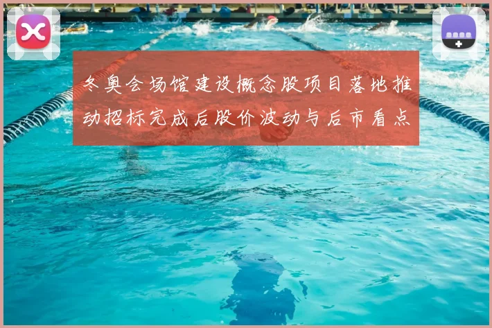 冬奥会场馆建设概念股项目落地推动招标完成后股价波动与后市看点