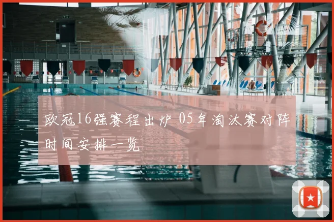 欧冠16强赛程出炉 05年淘汰赛对阵时间安排一览