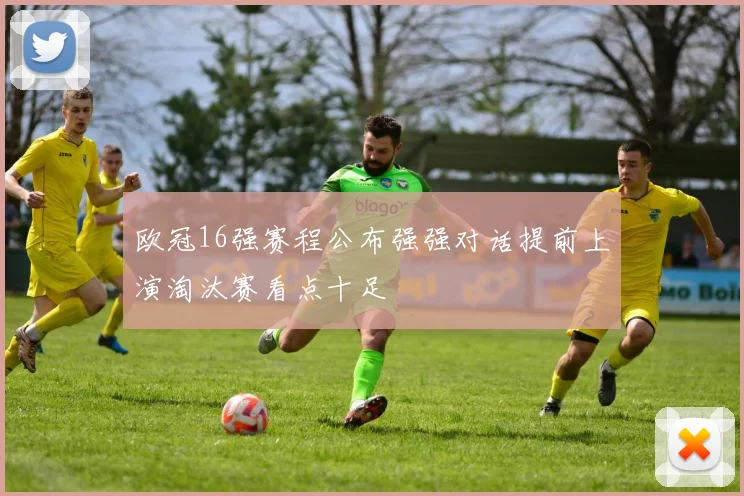 欧冠16强赛程公布强强对话提前上演淘汰赛看点十足