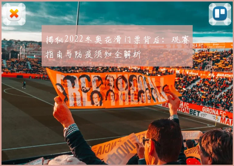 揭秘2022冬奥花滑门票背后：观赛指南与防疫须知全解析