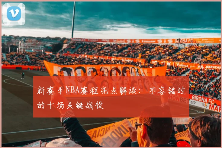 新赛季NBA赛程亮点解读：不容错过的十场关键战役