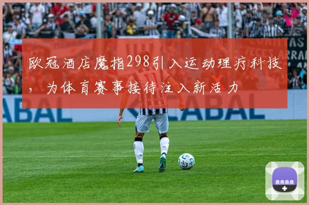 欧冠酒店魔指298引入运动理疗科技，为体育赛事接待注入新活力