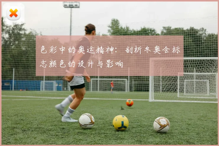 色彩中的奥运精神：剖析冬奥会标志颜色的设计与影响