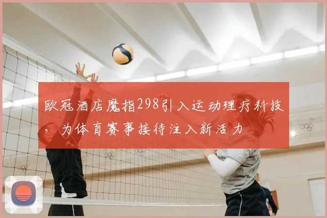 欧冠酒店魔指298引入运动理疗科技，为体育赛事接待注入新活力