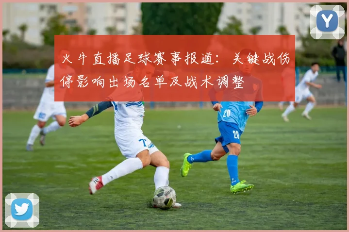 火牛直播足球赛事报道：关键战伤停影响出场名单及战术调整