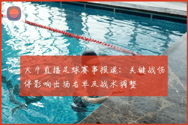 火牛直播足球赛事报道：关键战伤停影响出场名单及战术调整