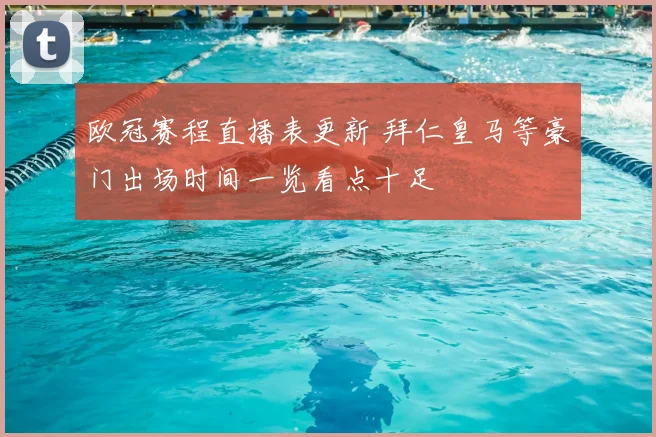 欧冠赛程直播表更新 拜仁皇马等豪门出场时间一览看点十足