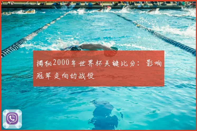 揭秘2000年世界杯关键比分:影响冠军走向的战役
