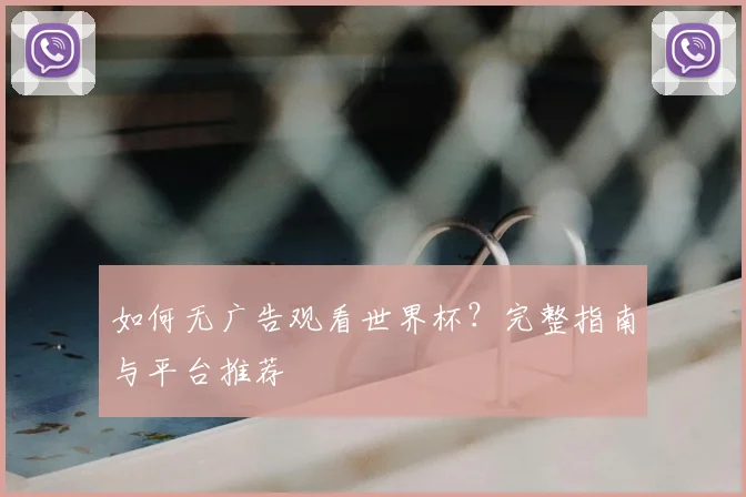 如何无广告观看世界杯？完整指南与平台推荐