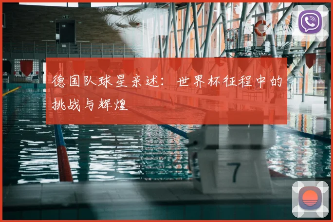 德国队球星亲述：世界杯征程中的挑战与辉煌