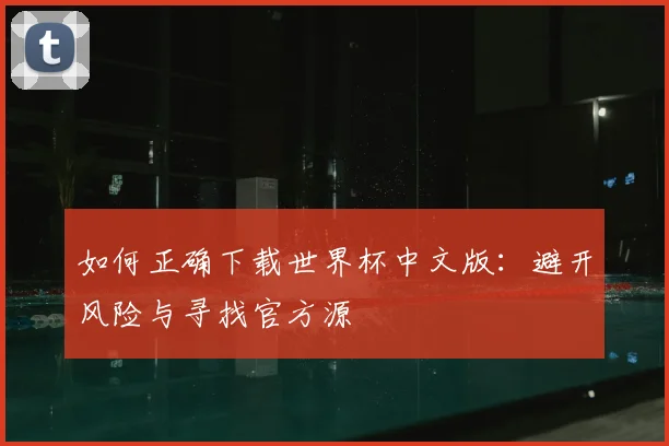 如何正确下载世界杯中文版：避开风险与寻找官方源