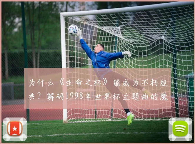 为什么《生命之杯》能成为不朽经典？解码1998年世界杯主题曲的魔力