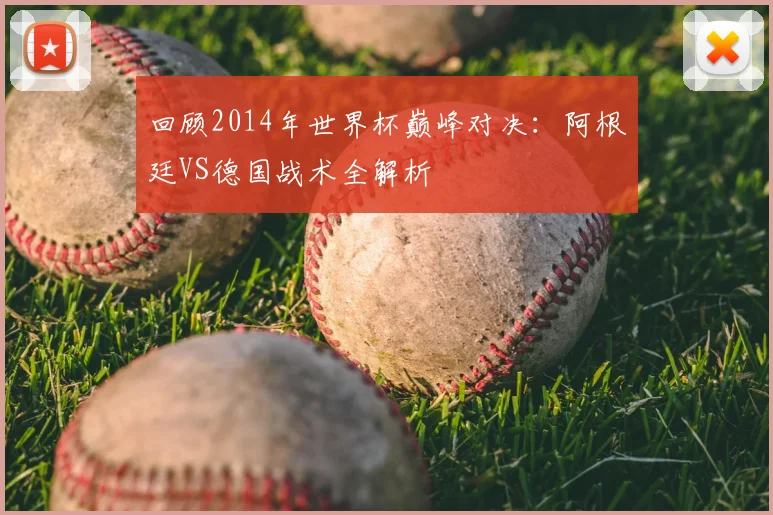 回顾2014年世界杯巅峰对决：阿根廷VS德国战术全解析