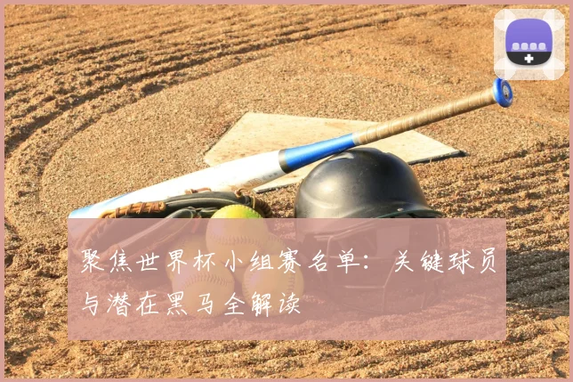 聚焦世界杯小组赛名单：关键球员与潜在黑马全解读