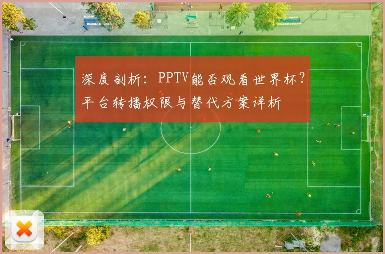 深度剖析:PPTV能否观看世界杯?平台转播权限与替代方案详析