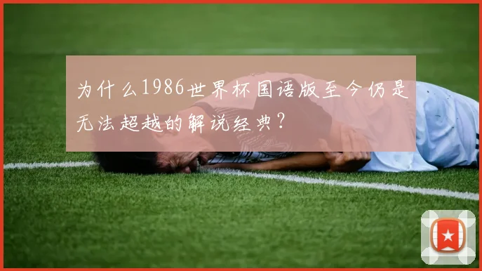 为什么1986世界杯国语版至今仍是无法超越的解说经典？