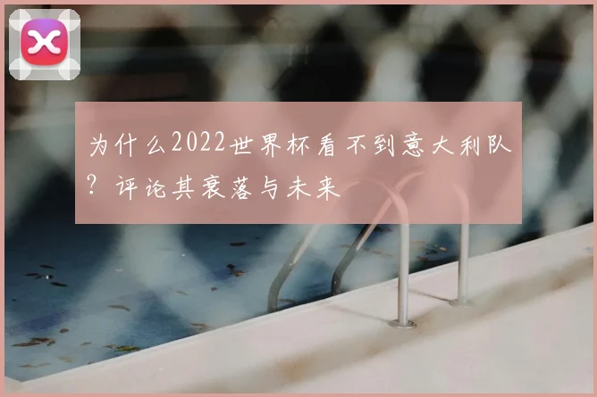 为什么2022世界杯看不到意大利队？评论其衰落与未来