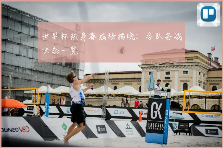 世界杯热身赛成绩揭晓：各队备战状态一览