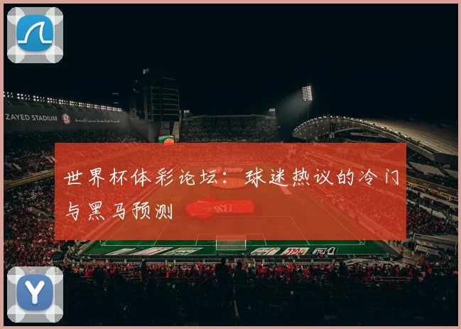 世界杯体彩论坛:球迷热议的冷门与黑马预测