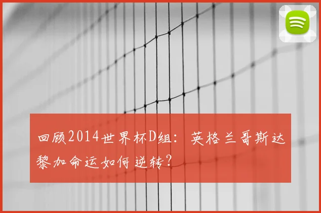回顾2014世界杯D组：英格兰哥斯达黎加命运如何逆转？