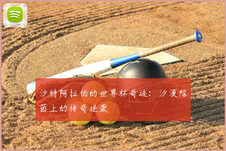 沙特阿拉伯的世界杯奇迹:沙漠绿茵上的传奇逆袭