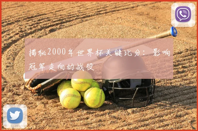 揭秘2000年世界杯关键比分:影响冠军走向的战役