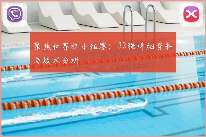 聚焦世界杯小组赛:32强详细资料与战术分析