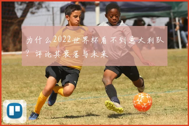 为什么2022世界杯看不到意大利队？评论其衰落与未来