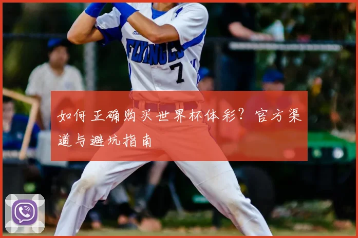 如何正确购买世界杯体彩？官方渠道与避坑指南