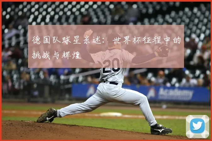 德国队球星亲述：世界杯征程中的挑战与辉煌