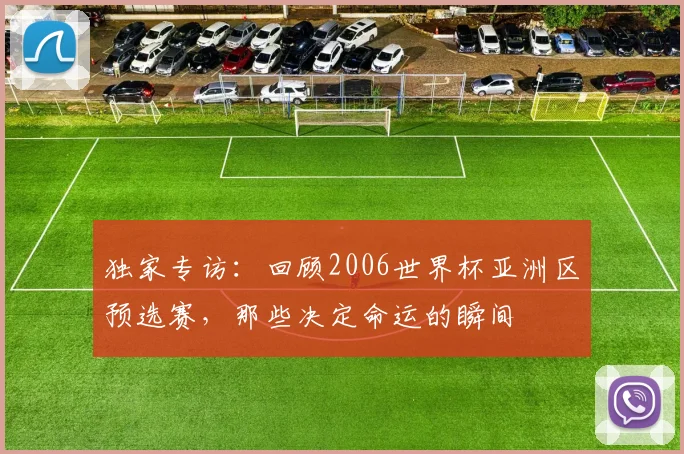 独家专访：回顾2006世界杯亚洲区预选赛，那些决定命运的瞬间