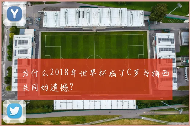 为什么2018年世界杯成了C罗与梅西共同的遗憾？
