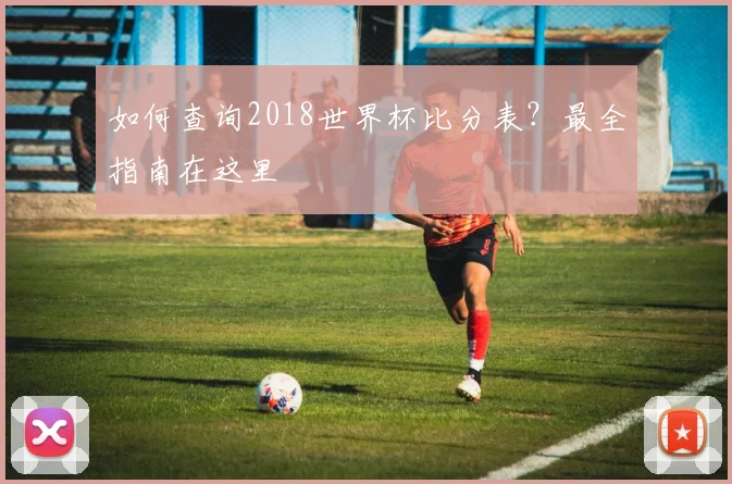 如何查询2018世界杯比分表？最全指南在这里