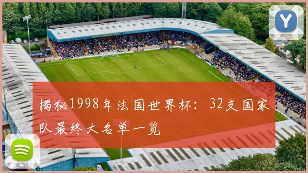 揭秘1998年法国世界杯：32支国家队最终大名单一览