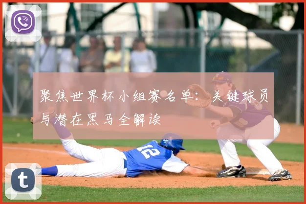 聚焦世界杯小组赛名单：关键球员与潜在黑马全解读