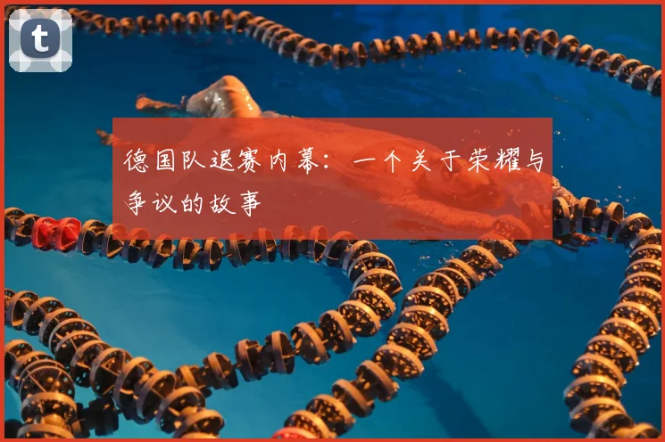 德国队退赛内幕：一个关于荣耀与争议的故事