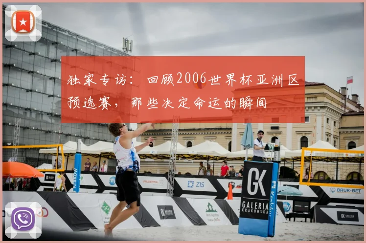 独家专访：回顾2006世界杯亚洲区预选赛，那些决定命运的瞬间